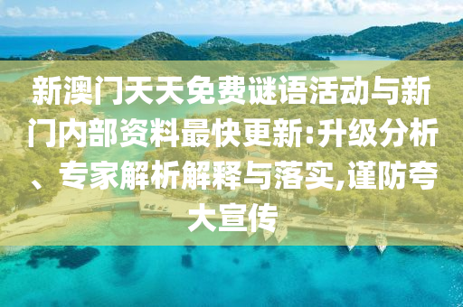 新澳門天天免費謎語活動與新門內部資料最快更新:升級分析、專家解析解釋與落實,謹防夸大宣傳
